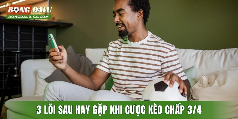 3 lỗi sau hay gặp khi cược kèo chấp 3/4
