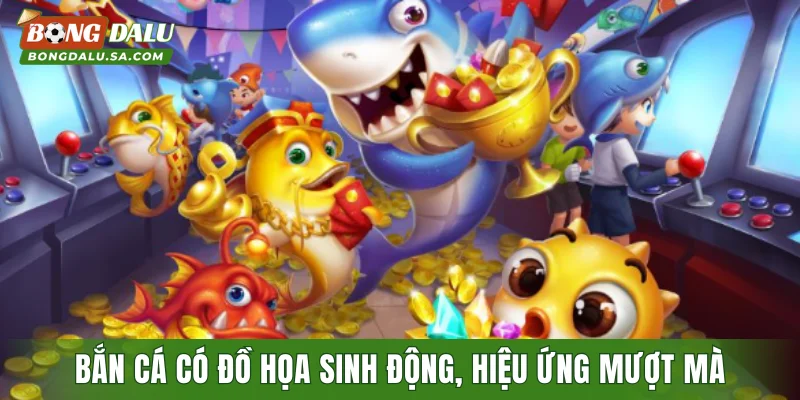Bắn cá có đồ họa sinh động, hiệu ứng mượt mà