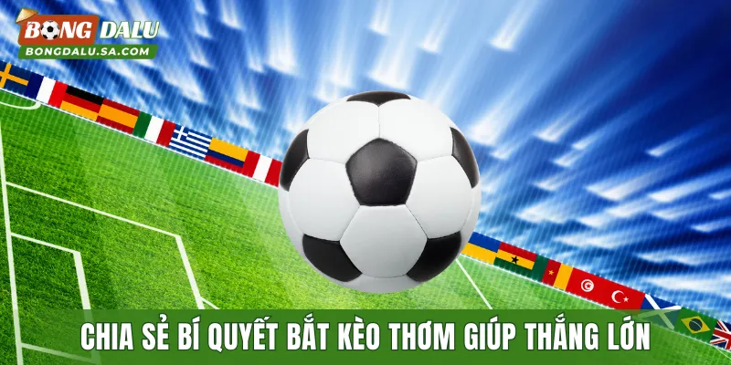 Chia sẻ bí quyết bắt kèo thơm giúp thắng lớn