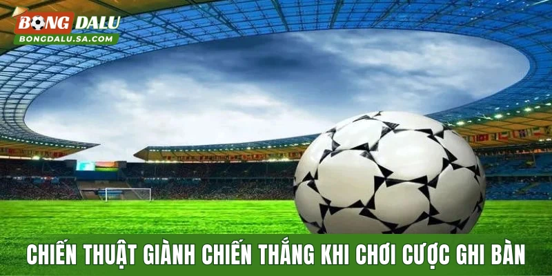 Chiến thuật giành chiến thắng lớn khi chơi cược ghi bàn