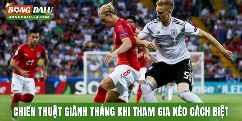 Chiến thuật giành thắng lớn khi tham gia kèo cách biệt