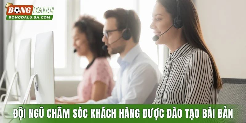 Đội ngũ chăm sóc khách hàng được đào tạo bài bản
