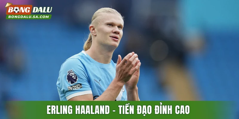 Erling Haaland - Tiền đạo đỉnh cao với ngoại hình lý tưởng