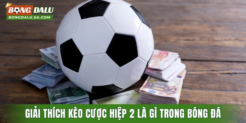 Giải thích kèo cược hiệp 2 là gì trong bóng đá