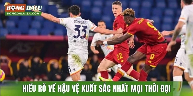 Hiểu rõ về danh sách các hậu vệ xuất sắc nhất mọi thời đại