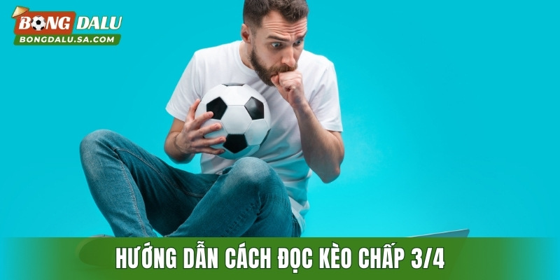 Hướng dẫn cách đọc kèo chấp 3/4