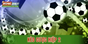 Kèo Cược Hiệp 2: Khái Niệm Cơ Bản Và Những Hình Thức Cược