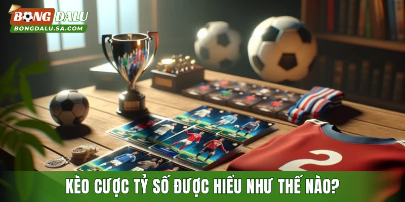 Kèo cược tỷ số được hiểu như thế nào?