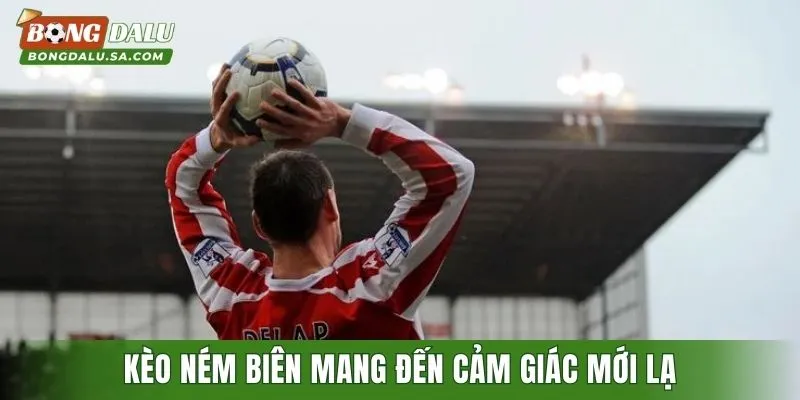 Kèo ném biên mang đến cảm giác mới lạ