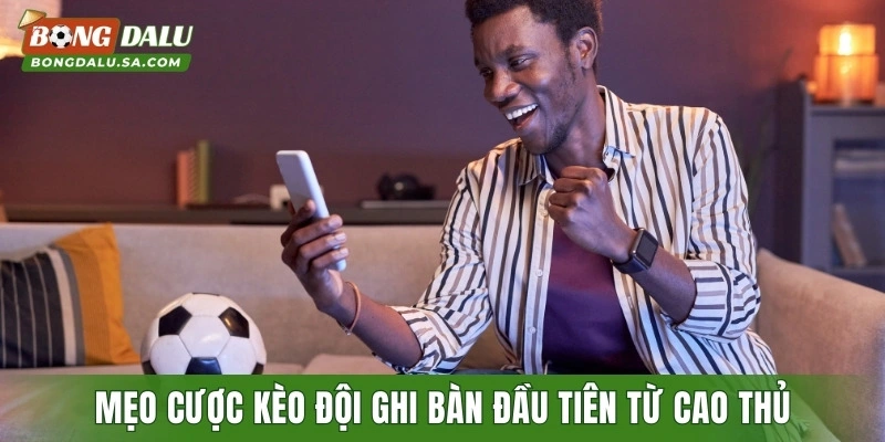 Mẹo cược kèo đội ghi bàn đầu tiên từ cao thủ