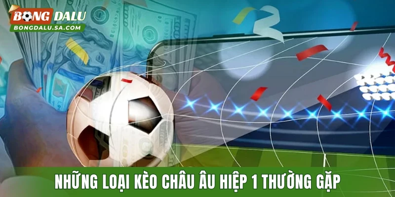 Những loại kèo châu âu hiệp 1 thường gặp