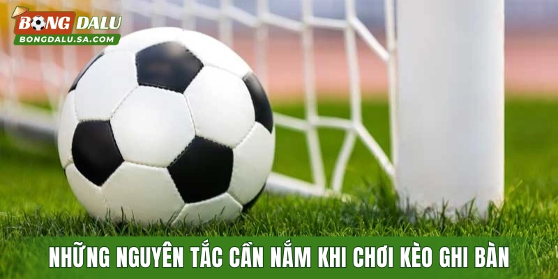 Những nguyên tắc cần nắm khi chơi kèo ghi bàn trước/sau