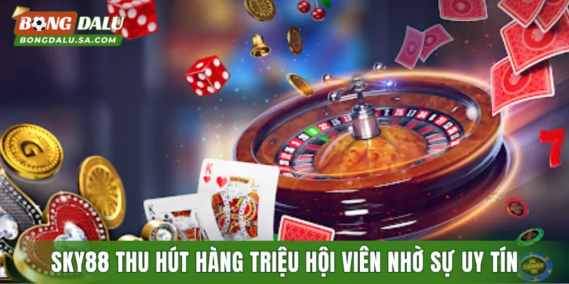 SKY88 thu hút hàng triệu hội viên nhờ sự uy tín
