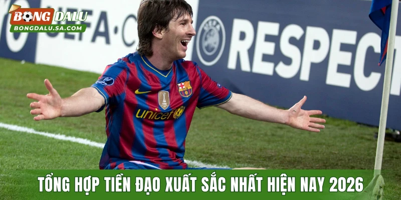 Tổng hợp tiền đạo xuất sắc nhất hiện nay mới nhất 2026