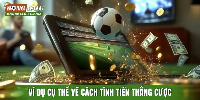 Ví dụ cụ thể về cách tính tiền thắng cược sau khi chơi