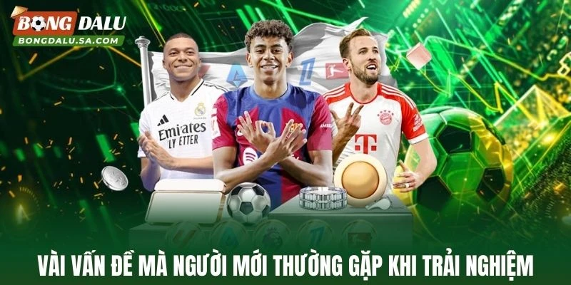 Vài vấn đề mà người mới thường gặp khi trải nghiệm tại Bongdalu